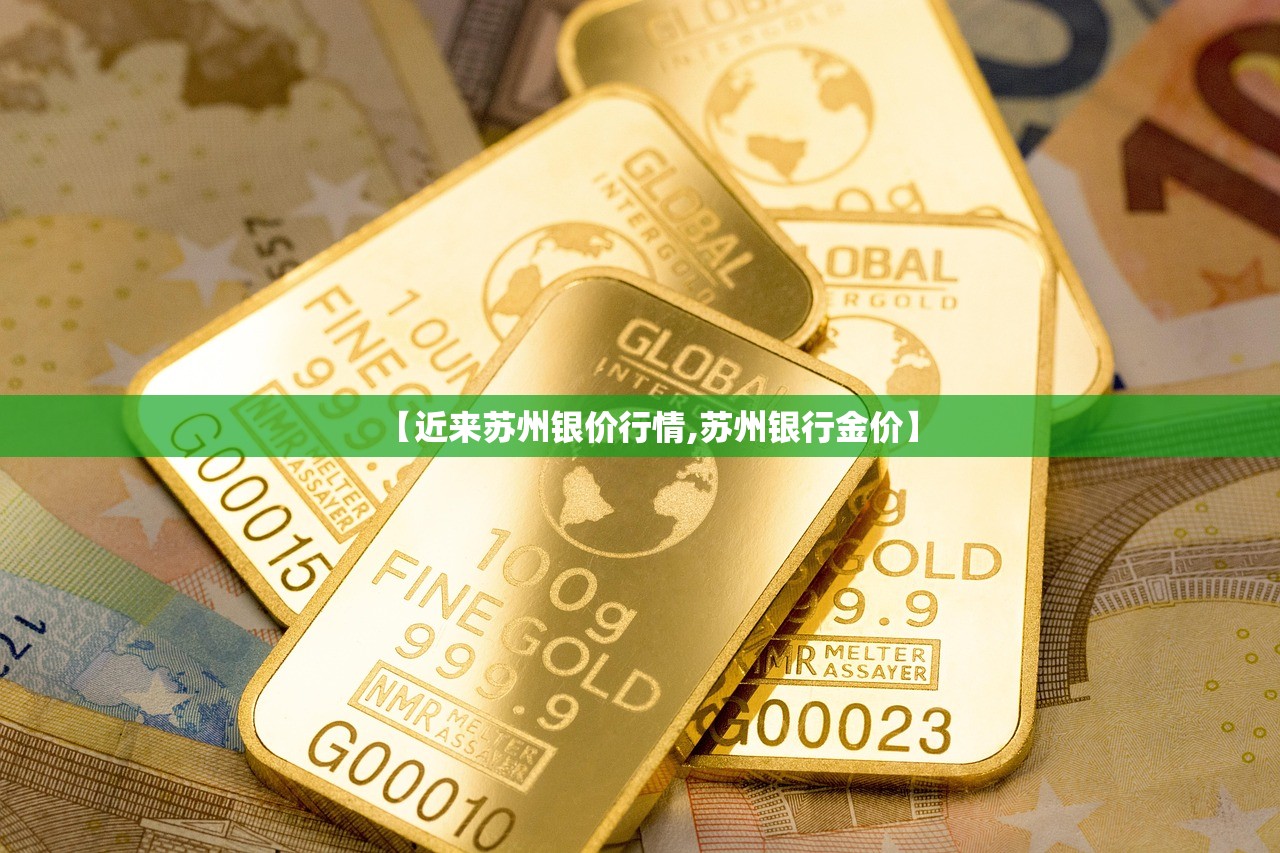 【近来苏州银价行情,苏州银行金价】 【近来苏州银价行情,苏州银行金价】