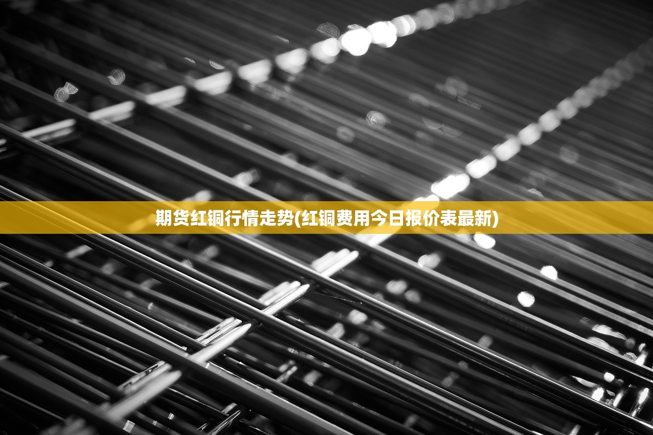 期货红铜行情走势(红铜费用今日报价表最新)
