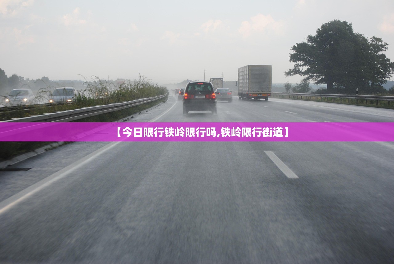 【今日限行铁岭限行吗,铁岭限行街道】 【今日限行铁岭限行吗,铁岭限行街道】