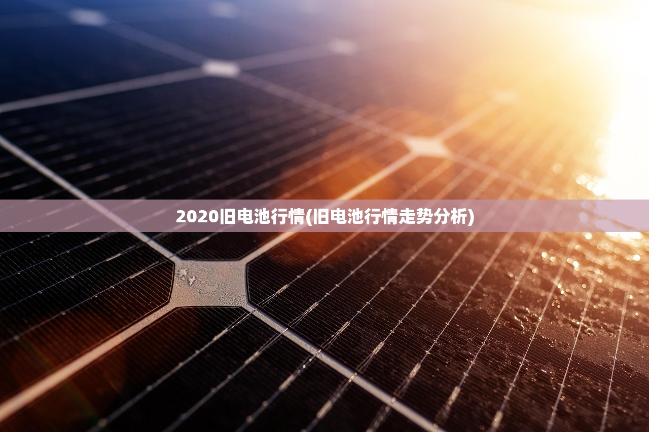 2020旧电池行情(旧电池行情走势分析) 2020旧电池行情(旧电池行情走势分析)