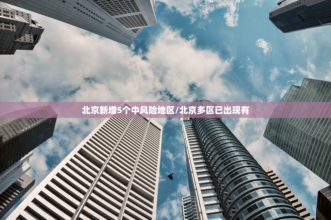 北京新增5个中风险地区/北京多区已出现有 北京新增5个中风险地区/北京多区已出现有
