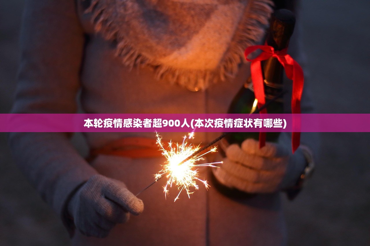 本轮疫情感染者超900人(本次疫情症状有哪些) 本轮疫情感染者超900人(本次疫情症状有哪些)