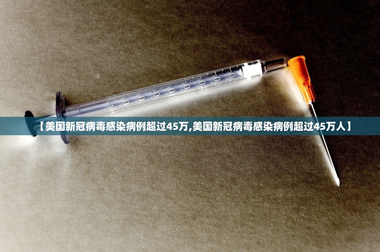 【美国新冠病毒感染病例超过45万,美国新冠病毒感染病例超过45万人】 【美国新冠病毒感染病例超过45万,美国新冠病毒感染病例超过45万人】
