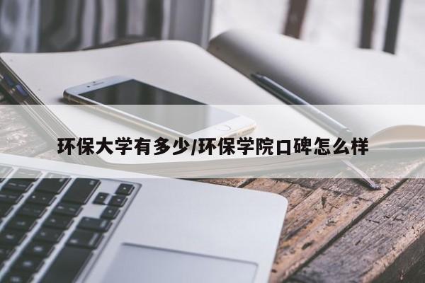 环保大学有多少/环保学院口碑怎么样