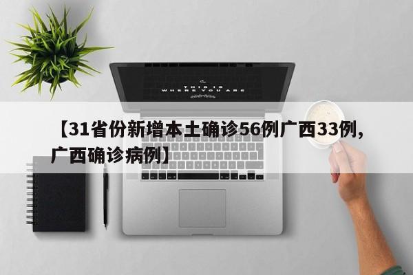 【31省份新增本土确诊56例广西33例,广西确诊病例】