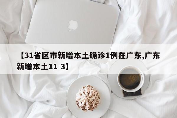 【31省区市新增本土确诊1例在广东,广东新增本土11 3】