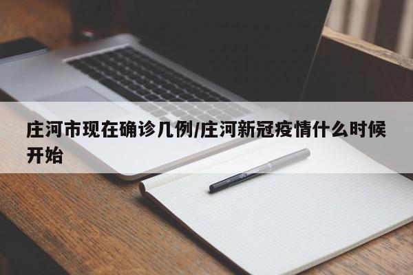 庄河市现在确诊几例/庄河新冠疫情什么时候开始