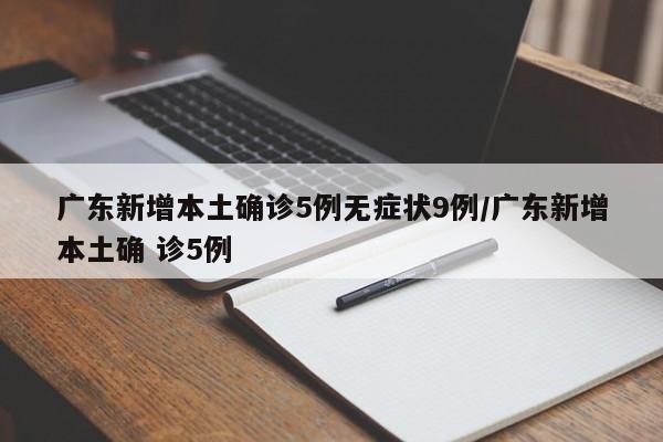 广东新增本土确诊5例无症状9例/广东新增本土确 诊5例