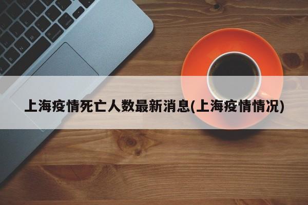 上海疫情死亡人数最新消息(上海疫情情况)