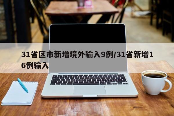 31省区市新增境外输入9例/31省新增16例输入
