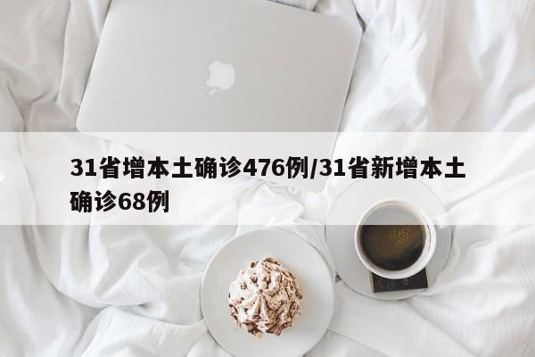31省增本土确诊476例/31省新增本土确诊68例