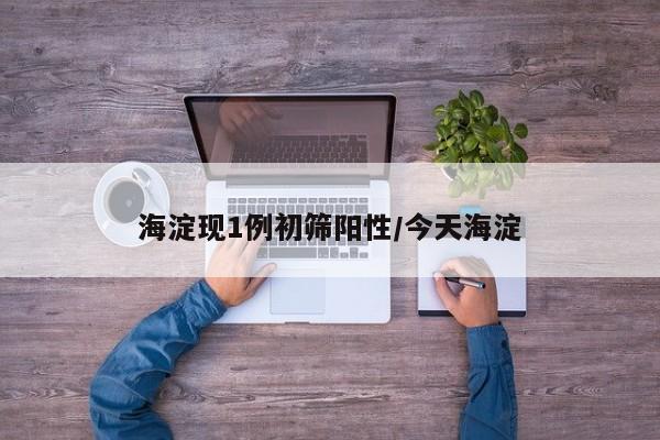 海淀现1例初筛阳性/今天海淀