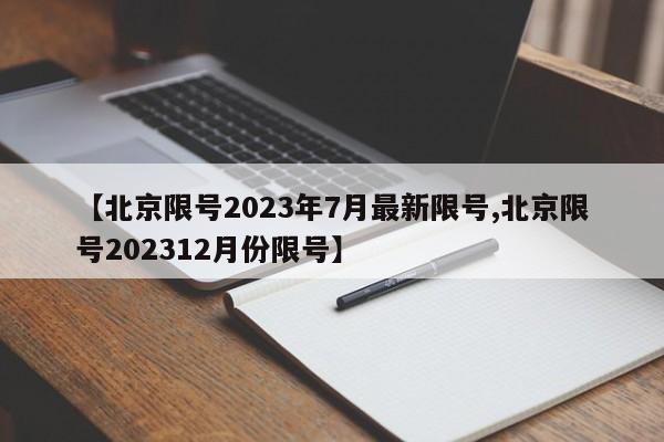 【北京限号2023年7月最新限号,北京限号202312月份限号】