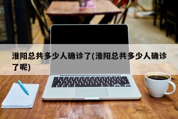 淮阳总共多少人确诊了(淮阳总共多少人确诊了呢)