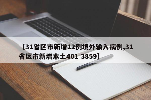 【31省区市新增12例境外输入病例,31省区市新增本土401 3859】