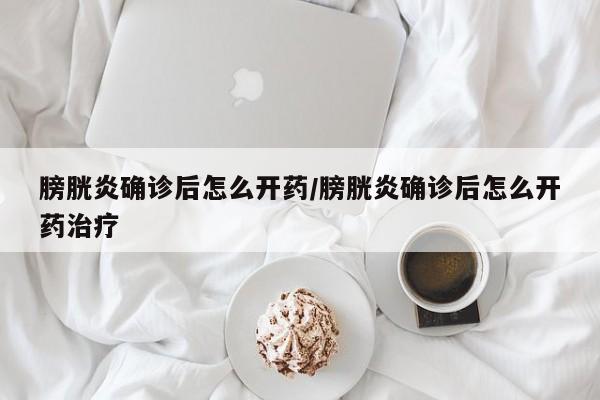 膀胱炎确诊后怎么开药/膀胱炎确诊后怎么开药治疗