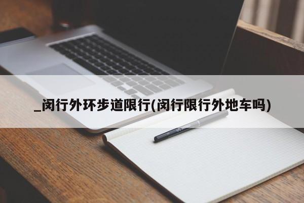 _闵行外环步道限行(闵行限行外地车吗)