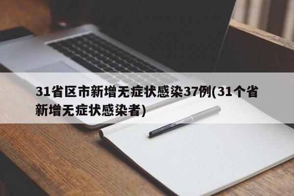 31省区市新增无症状感染37例(31个省新增无症状感染者)