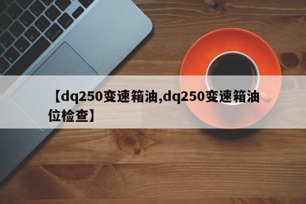 【dq250变速箱油,dq250变速箱油位检查】