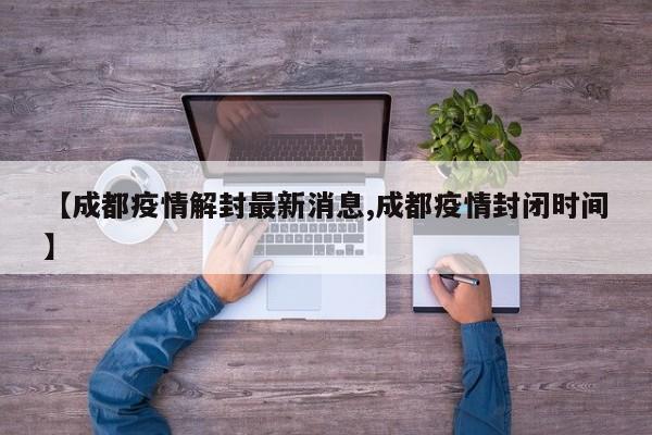 【成都疫情解封最新消息,成都疫情封闭时间】