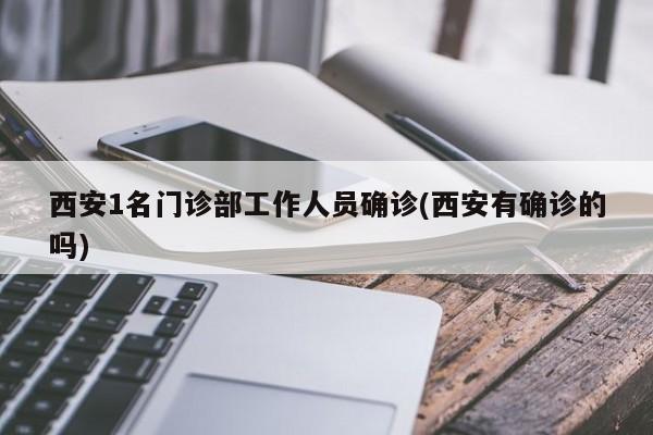 西安1名门诊部工作人员确诊(西安有确诊的吗)