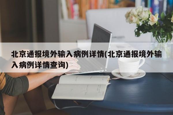 北京通报境外输入病例详情(北京通报境外输入病例详情查询)