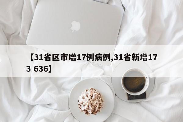 【31省区市增17例病例,31省新增173 636】