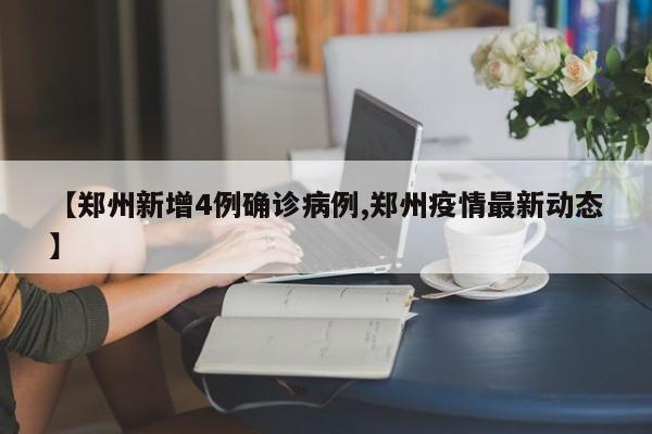 【郑州新增4例确诊病例,郑州疫情最新动态】