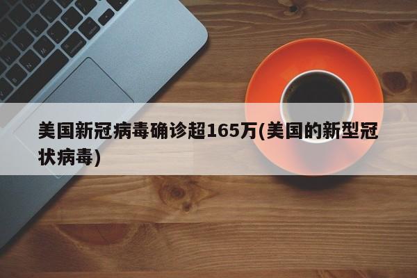 美国新冠病毒确诊超165万(美国的新型冠状病毒)