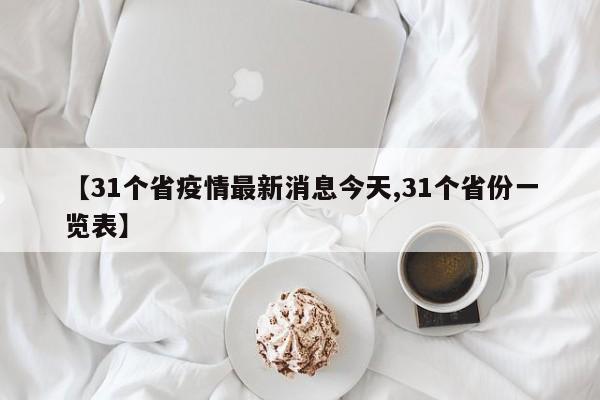 【31个省疫情最新消息今天,31个省份一览表】