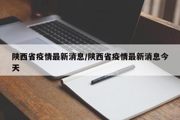 陕西省疫情最新消息/陕西省疫情最新消息今天