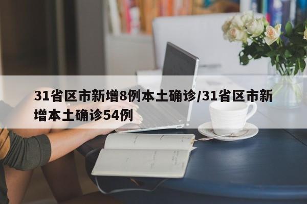 31省区市新增8例本土确诊/31省区市新增本土确诊54例