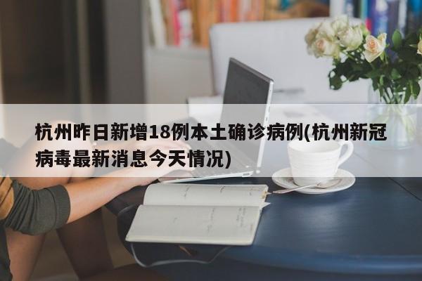 杭州昨日新增18例本土确诊病例(杭州新冠病毒最新消息今天情况)