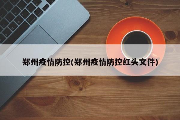 郑州疫情防控(郑州疫情防控红头文件)