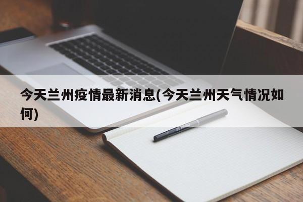 今天兰州疫情最新消息(今天兰州天气情况如何)