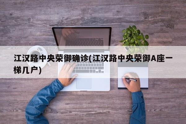 江汉路中央荣御确诊(江汉路中央荣御A座一梯几户)
