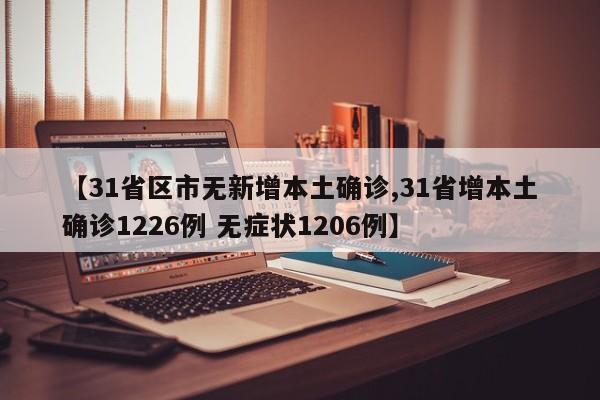 【31省区市无新增本土确诊,31省增本土确诊1226例 无症状1206例】