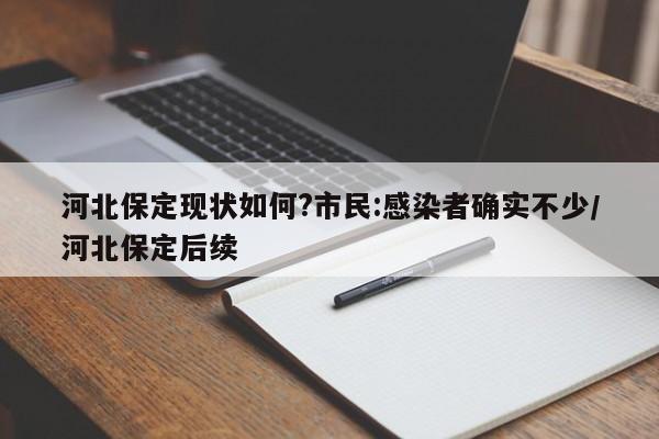 河北保定现状如何?市民:感染者确实不少/河北保定后续