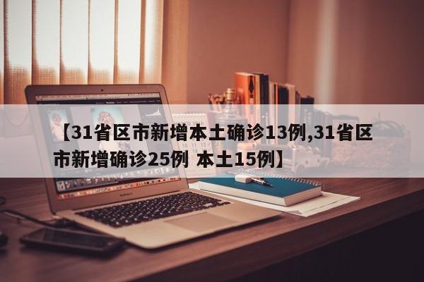 【31省区市新增本土确诊13例,31省区市新增确诊25例 本土15例】