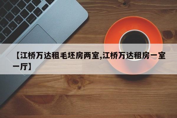 【江桥万达租毛坯房两室,江桥万达租房一室一厅】