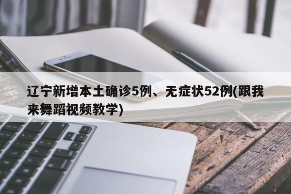 辽宁新增本土确诊5例、无症状52例(跟我来舞蹈视频教学)
