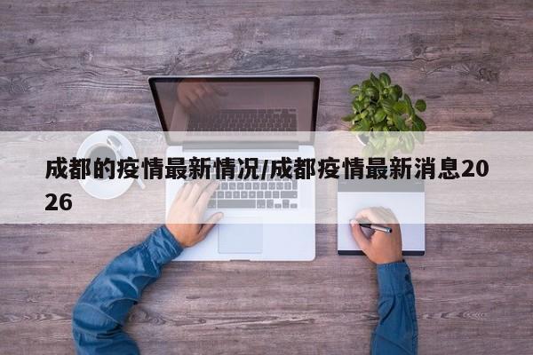 成都的疫情最新情况/成都疫情最新消息2026
