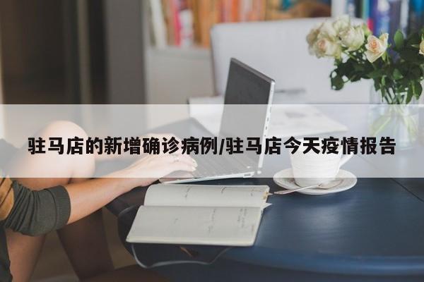 驻马店的新增确诊病例/驻马店今天疫情报告