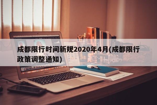 成都限行时间新规2020年4月(成都限行政策调整通知)