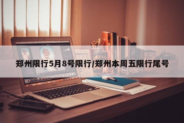 郑州限行5月8号限行/郑州本周五限行尾号