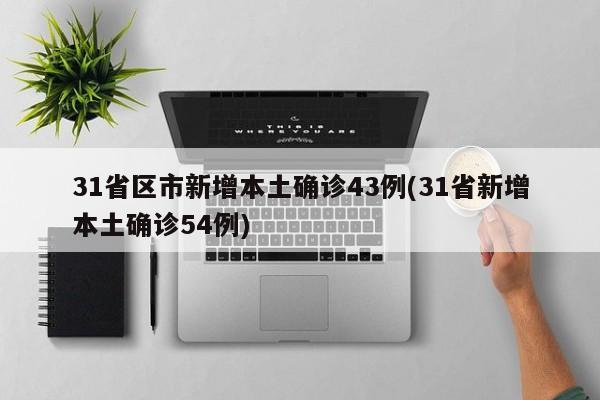 31省区市新增本土确诊43例(31省新增本土确诊54例)