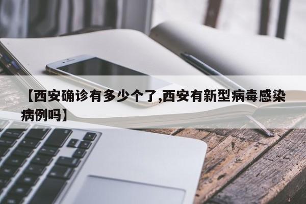【西安确诊有多少个了,西安有新型病毒感染病例吗】