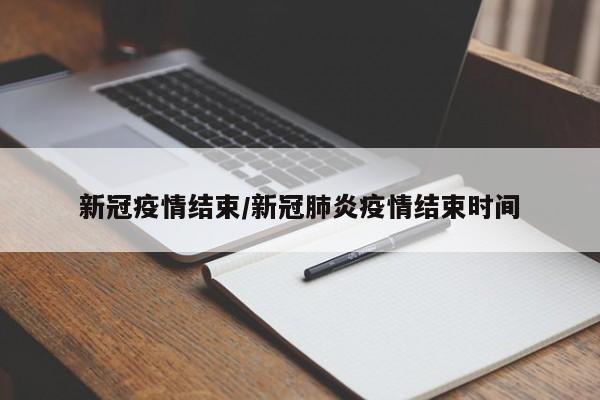新冠疫情结束/新冠肺炎疫情结束时间