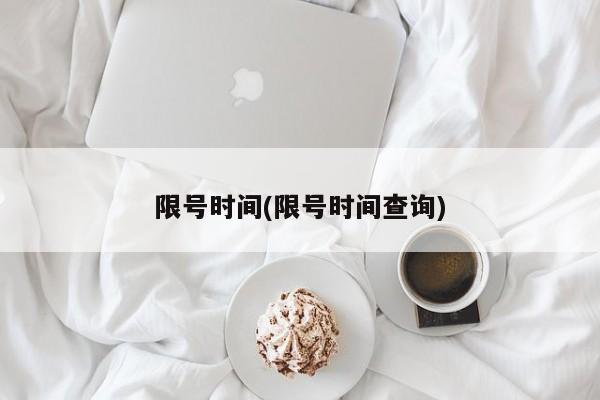 限号时间(限号时间查询)