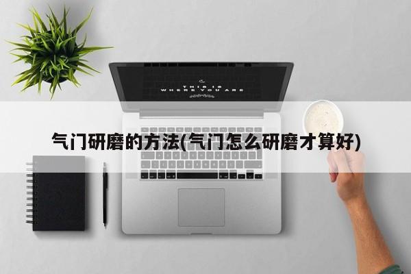 气门研磨的方法(气门怎么研磨才算好)